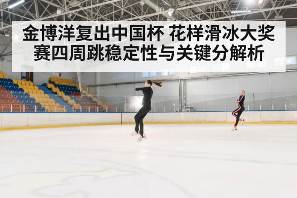 金博洋复出中国杯 花样滑冰大奖赛四周跳稳定性与关键分解析 | kaiyun