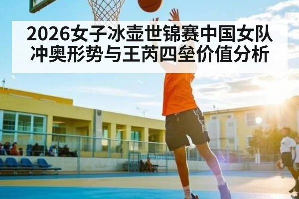 2026女子冰壶世锦赛中国女队冲奥形势与王芮四垒价值分析