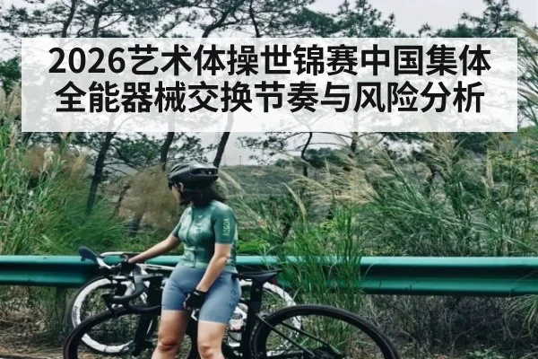 2026艺术体操世锦赛中国集体全能器械交换节奏与风险分析
